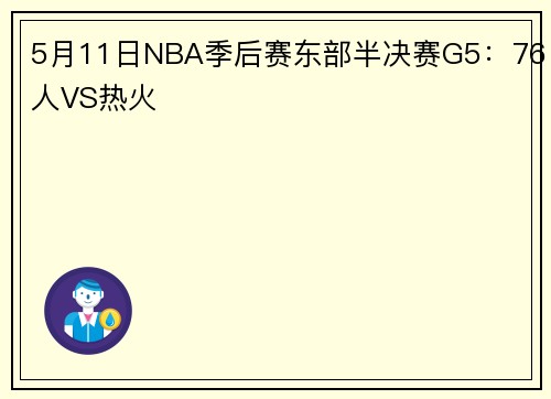 5月11日NBA季后赛东部半决赛G5：76人VS热火